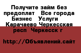 Получите займ без предоплат - Все города Бизнес » Услуги   . Карачаево-Черкесская респ.,Черкесск г.